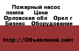 Пожарный насос ( помпа ) › Цена ­ 10 000 - Орловская обл., Орел г. Бизнес » Оборудование   